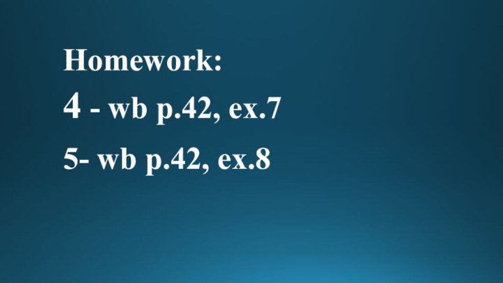 Homework: 4 - wb p.42, ex.75- wb p.42, ex.8