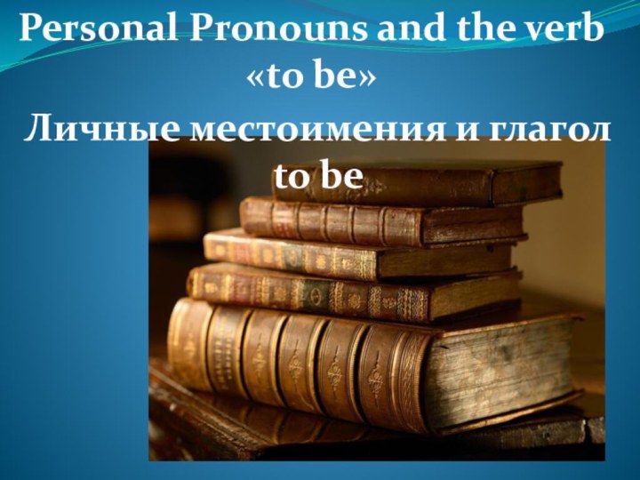 Personal Pronouns and the verb «to be»Личные местоимения и глагол to be