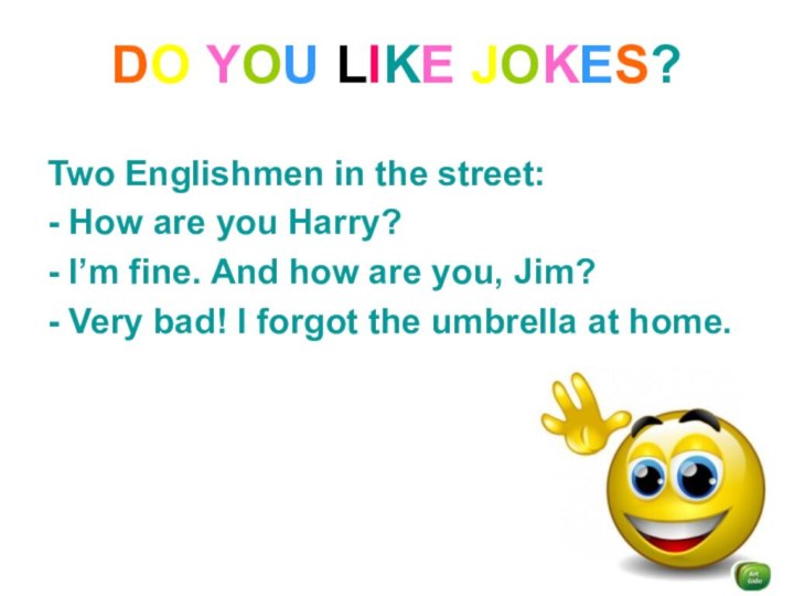 DO YOU LIKE JOKES?Two Englishmen in the street:- How are you Harry?-