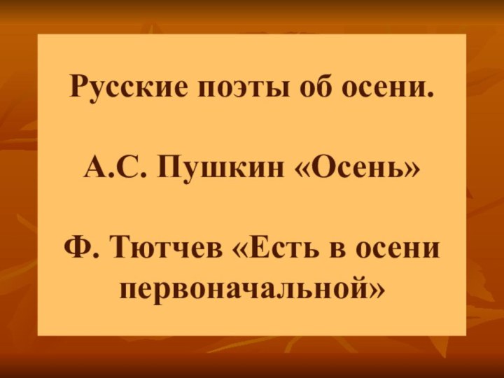 Русские поэты об осени.  А.С. Пушкин «Осень»  Ф. Тютчев «Есть в осени первоначальной»