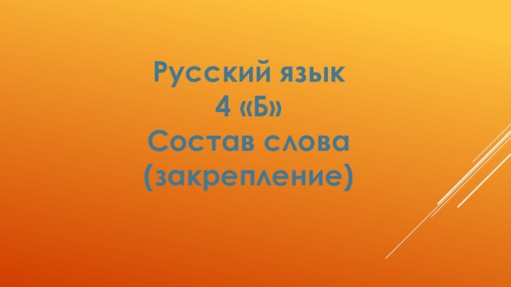 Русский язык4 «Б»Состав слова(закрепление)