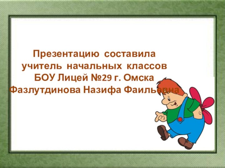 Презентацию составила  учитель начальных классов  БОУ Лицей №29 г. Омска