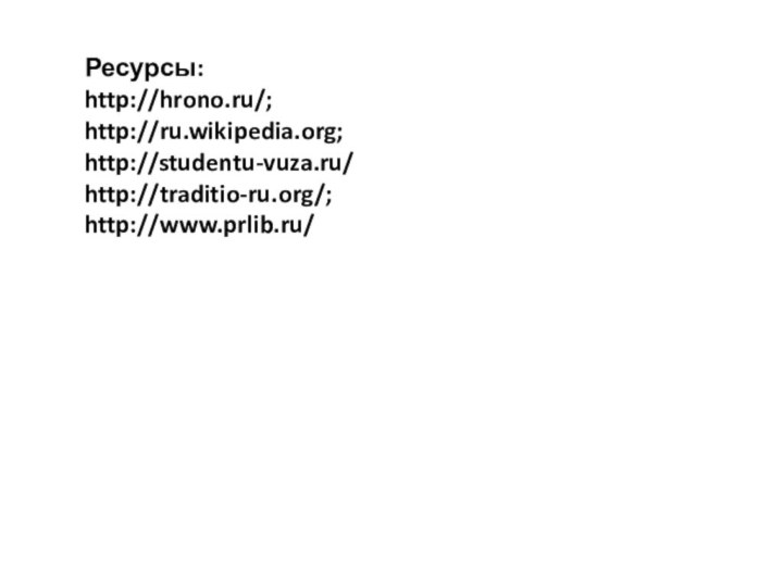 Ресурсы:http://hrono.ru/; http://ru.wikipedia.org; http://studentu-vuza.ru/ http://traditio-ru.org/; http://www.prlib.ru/