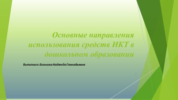 Основные направления использования средств ИКТ в дошкольном образовании:  Выполнил: Екимова Надежда Геннадьевна