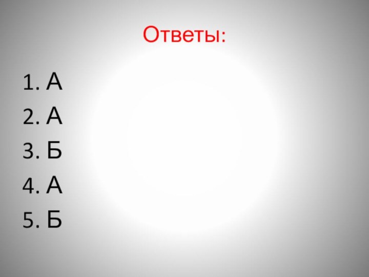 Ответы:1. А 2. А 3. Б4. А 5. Б