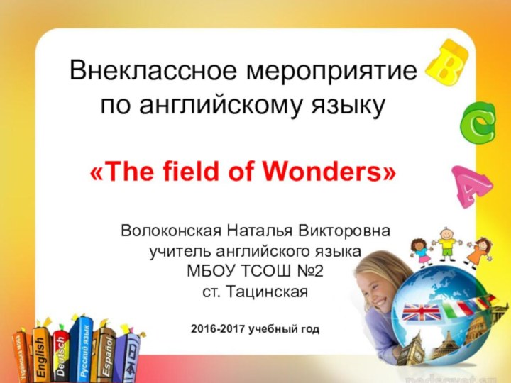 Внеклассное мероприятие по английскому языку  «The field of Wonders»Волоконская Наталья Викторовнаучитель