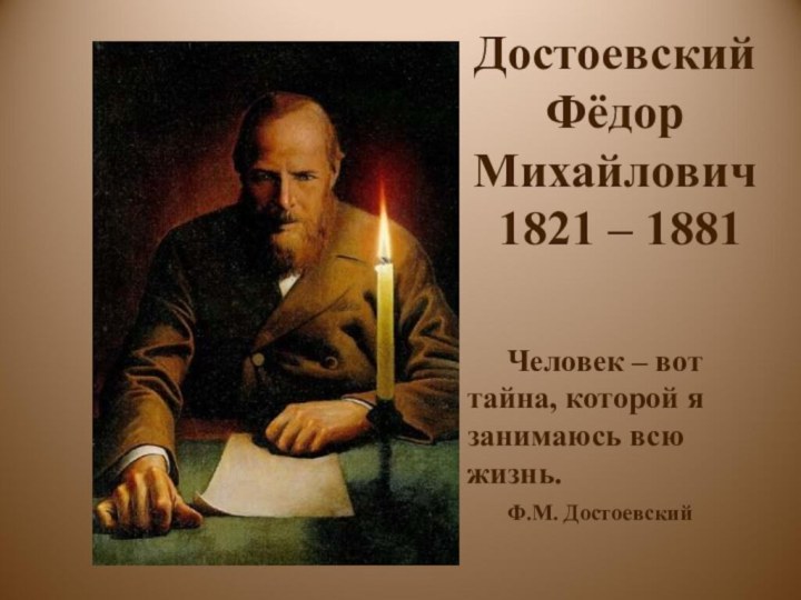 Достоевский Фёдор Михайлович  1821 – 1881  	Человек – вот тайна,
