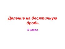 Презентация по математике на тему Деление на десятичную дробь (5 класс)