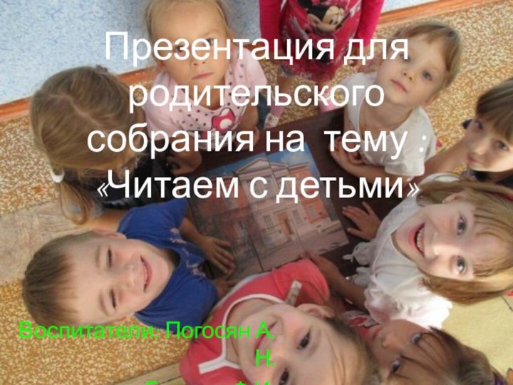 Презентация для родительского собрания на тему :«Читаем с детьми»Воспитатели: Погосян А.Н. Гагиева Ф.И.