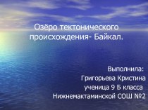 Презентация по географии на тему Озеро тектонического происхождения- Байкал