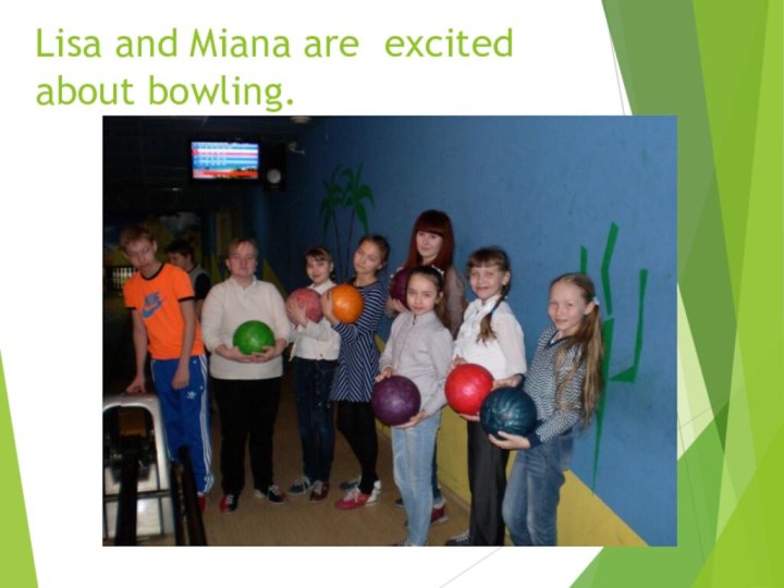 Lisa and Miana are excited about bowling.