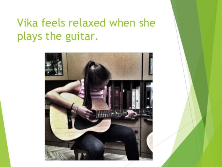 Vika feels relaxed when she plays the guitar.