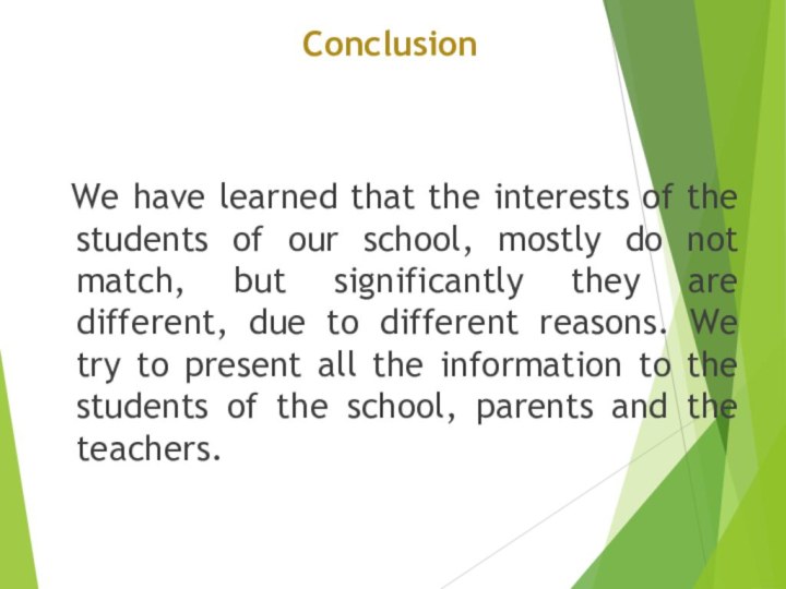 Conclusion We have learned that the interests of the students of our school, mostly do not match, but significantly they are different, due to different reasons. We try to present all the information to the students of the school, parents and