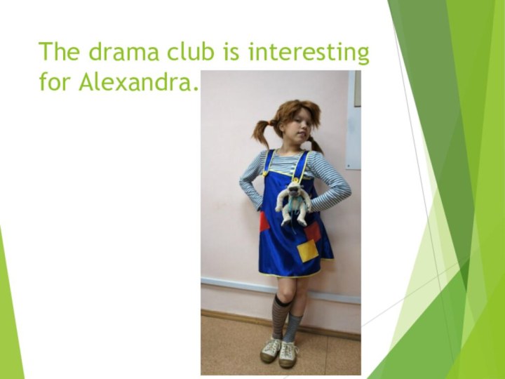 The drama club is interesting for Alexandra.