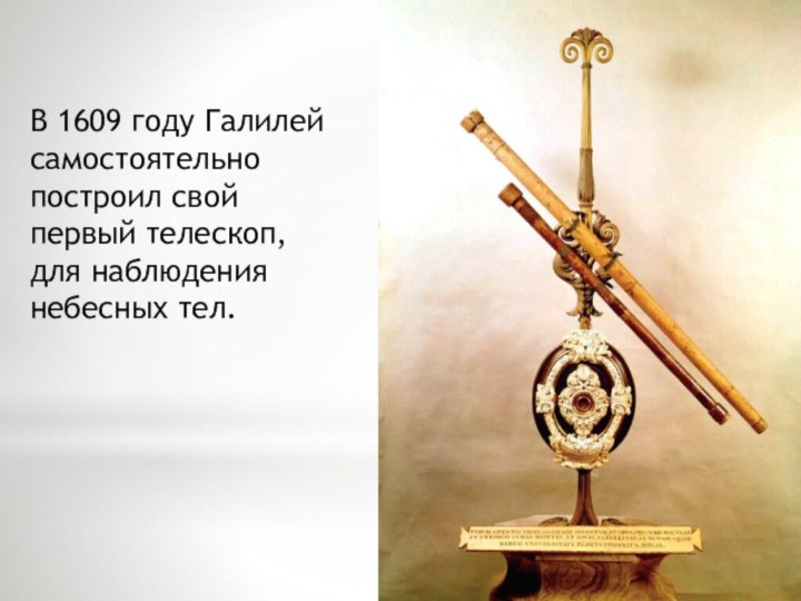 В 1609 году Галилей самостоятельно построил свой первый телескоп, для наблюдения небесных тел.