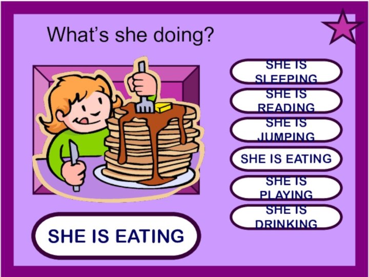SHE IS EATINGSHE IS SLEEPINGSHE IS READINGSHE IS JUMPINGSHE IS EATINGSHE IS