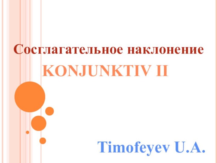 Сосглагательное наклонениеKONJUNKTIV IITimofeyev U.A.