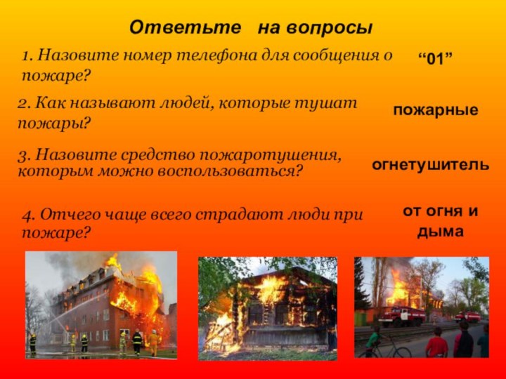 Ответьте  на вопросы 1. Назовите номер телефона для сообщения о пожаре?2. Как называют