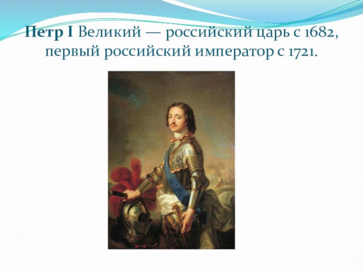Петр I Великий — российский царь с 1682,  первый российский император с 1721.
