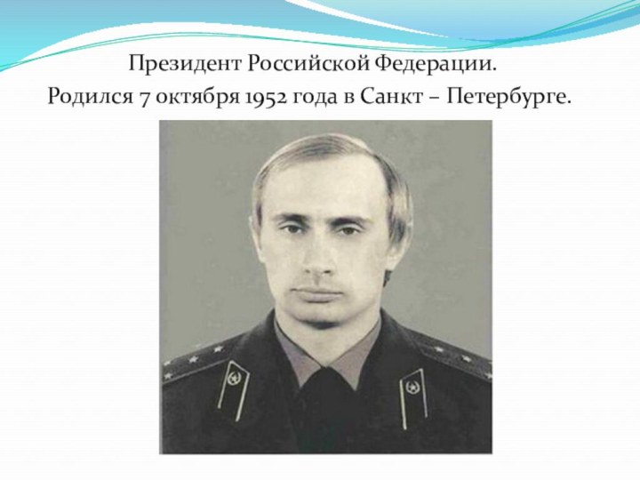 Президент Российской Федерации. Родился 7 октября 1952 года в Санкт – Петербурге.