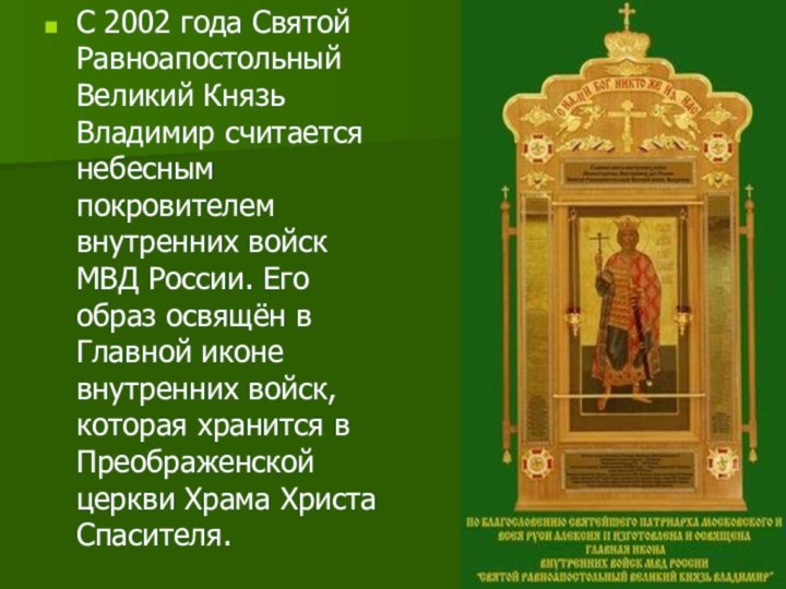 С 2002 года Святой Равноапостольный Великий Князь Владимир считается небесным покровителем внутренних войск МВД