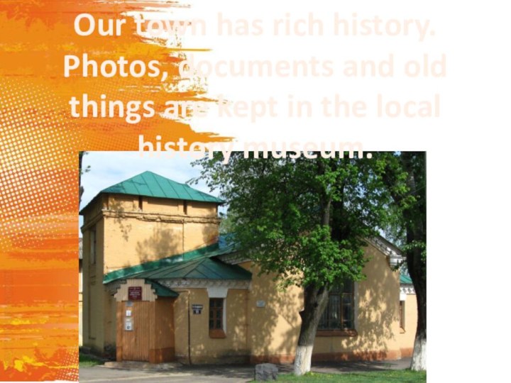 Our town has rich history. Photos, documents and old things are kept