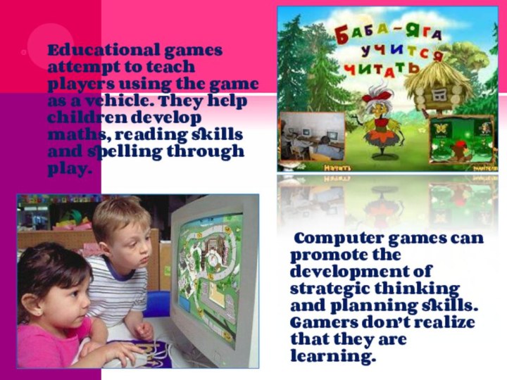 Educational games attempt to teach players using the game as a vehicle.