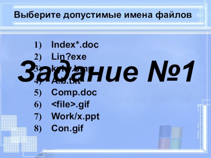 Выберите допустимые имена файловIndex*.docLin?exekyky.bmpA.b.txtComp.doc.gifWork/x.pptCon.gifЗадание №1