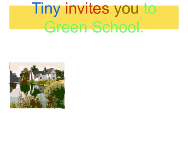 Tiny invites you to Green School.
