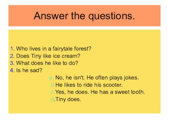 Answer the questions. 1. Who lives in a fairytale forest?2. Does Tiny