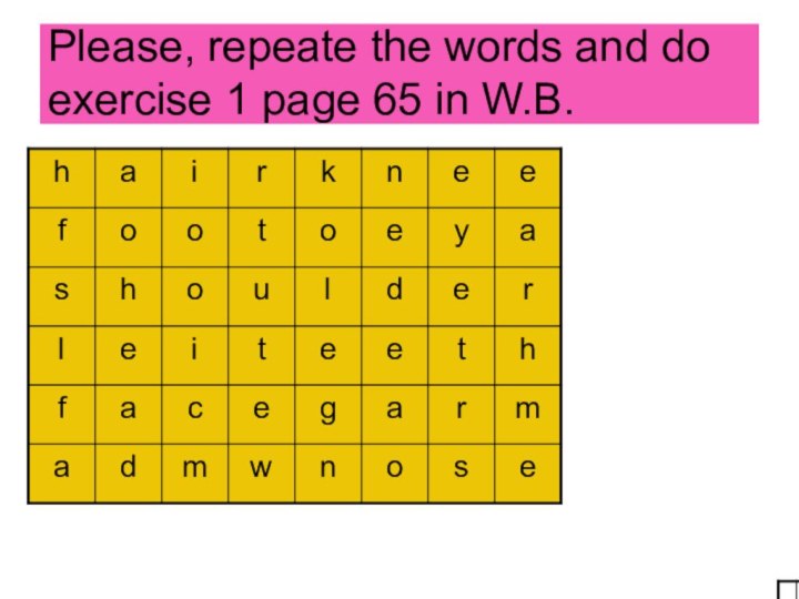 Please, repeate the words and do exercise 1 page 65 in W.B.