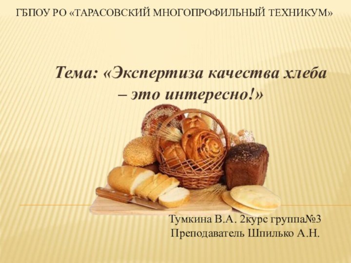 ГБПОУ РО «Тарасовский многопрофильный техникум» Тема: «Экспертиза качества хлеба – это интересно!»