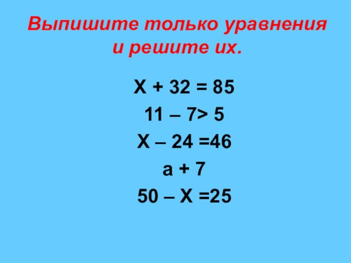 Выпишите только уравнения и решите их. X + 32 = 8511