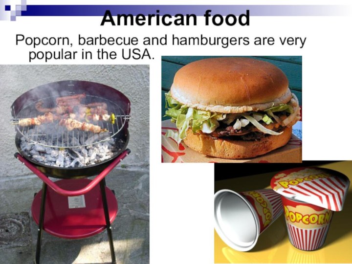 American foodPopcorn, barbecue and hamburgers are very popular in the USA.