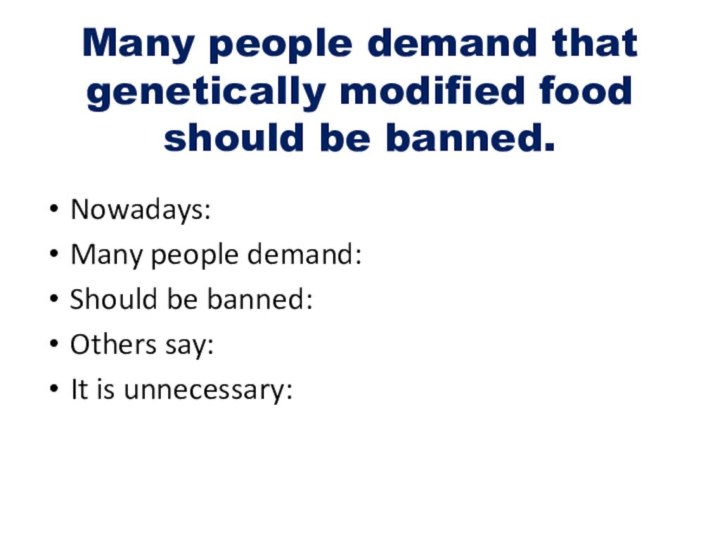 Many people demand that genetically modified food should be banned. Nowadays:Many people demand:Should be