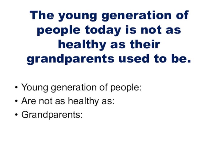 The young generation of people today is not as healthy as their grandparents used
