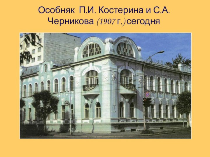 Особняк П.И. Костерина и С.А.Черникова (1907 г.) сегодня