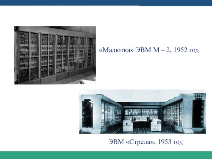 Этапы развития компьютеростроения в СССР«Малютка» ЭВМ М – 2, 1952 годЭВМ «Стрела», 1953 год