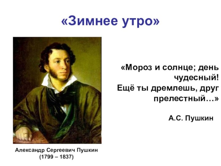 «Зимнее утро»А.С. Пушкин«Мороз и солнце; день    чудесный!Ещё ты дремлешь, друг прелестный…»Александр