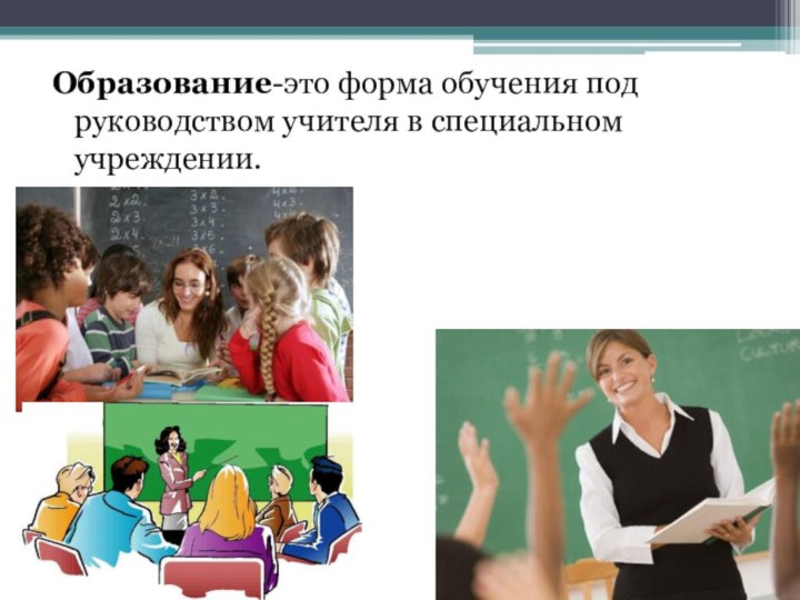 Образование-это форма обучения под руководством учителя в специальном учреждении.