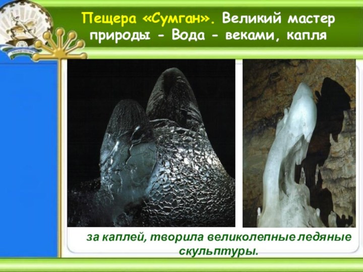 Пещера «Сумган». Великий мастер природы - Вода - веками, капля за каплей, творила великолепные ледяные скульптуры.