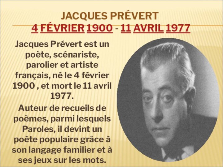 JACQUES PRÉVERT  4 FÉVRIER 1900 - 11 AVRIL 1977  Jacques Prévert est un poète, scénariste, parolier et artiste
