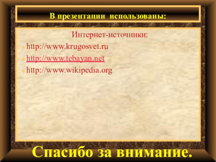 В презентации использованы: Интернет-источники:http://www.krugosvet.ru http://www.tebayan.net http://www.wikipedia.org  Спасибо за внимание.