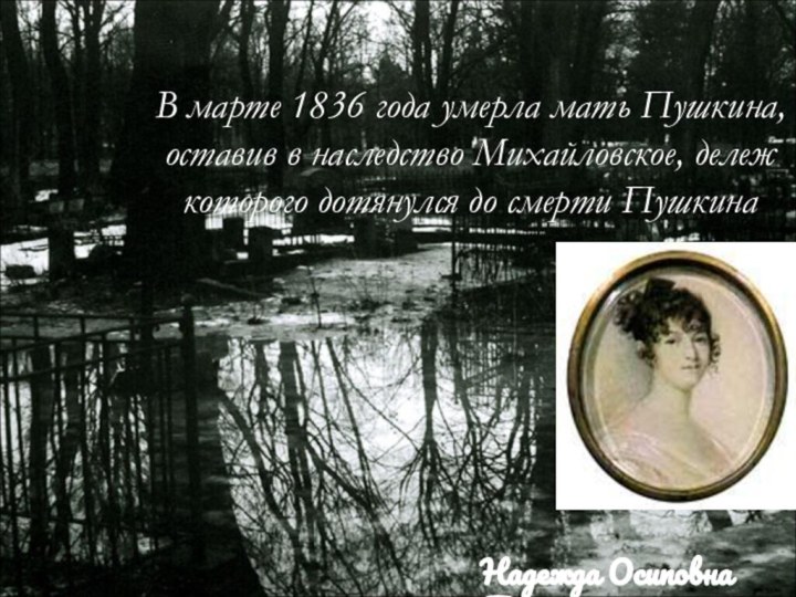 В марте 1836 года умерла мать Пушкина, оставив в наследство Михайловское, дележ