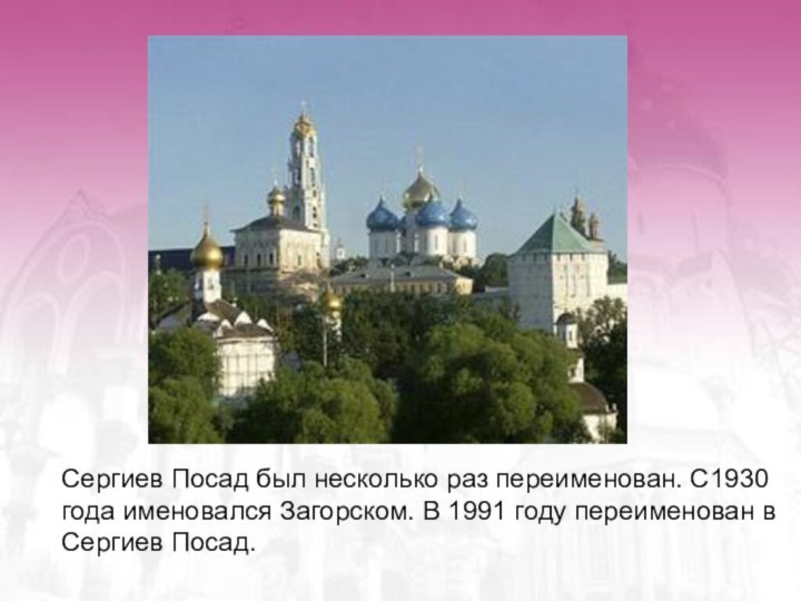 Сергиев Посад был несколько раз переименован. С1930 года именовался Загорском. В 1991 году переименован