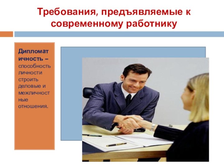 Требования, предъявляемые к современному работнику Дипломатичность – способность личности строить деловые и межличностные отношения.