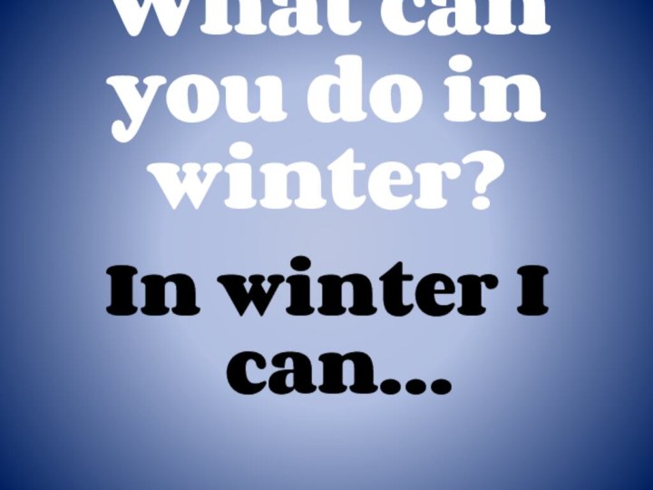 What can you do in winter?In winter I can…