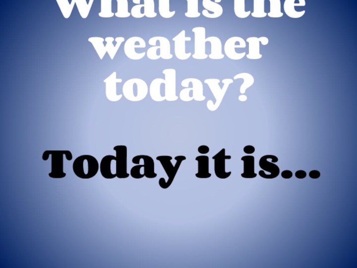 What is the weather today?Today it is…
