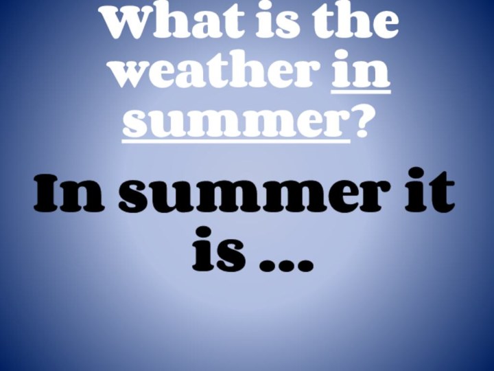 What is the weather in summer?In summer it is …