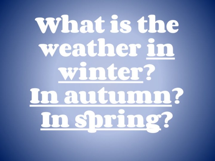What is the weather in winter? In autumn? In spring?
